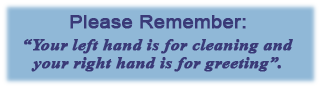 Please Remember: "Your left hand is for cleaning and your right hand is for greeting".